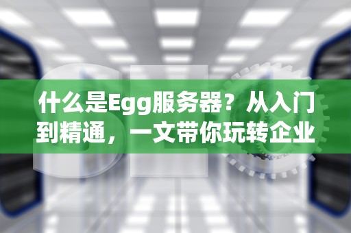 什么是Egg服务器？从入门到精通，一文带你玩转企业级Nodejs框架！