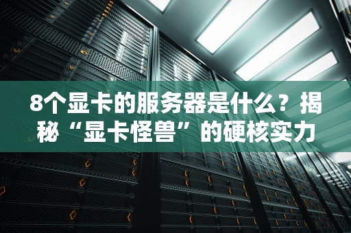 8个显卡的服务器是什么？揭秘“显卡怪兽”的硬核实力与应用场景