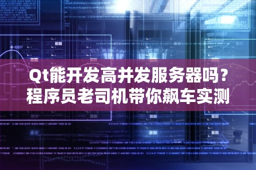 Qt能开发高并发服务器吗？程序员老司机带你飙车实测！