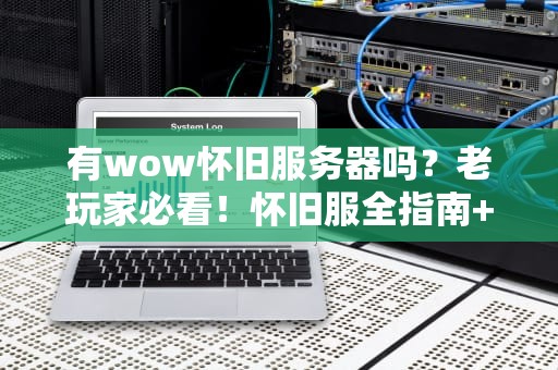 有wow怀旧服务器吗？老玩家必看！怀旧服全指南+避坑攻略