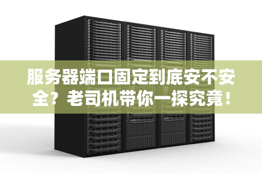 服务器端口固定到底安不安全？老司机带你一探究竟！