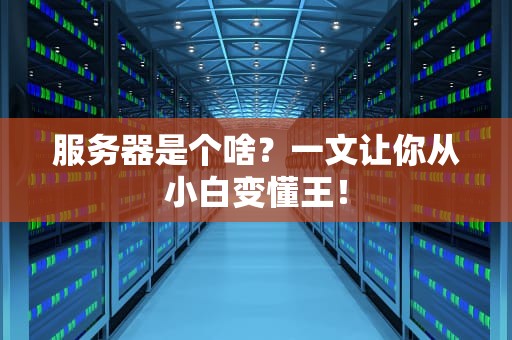 服务器是个啥？一文让你从小白变懂王！