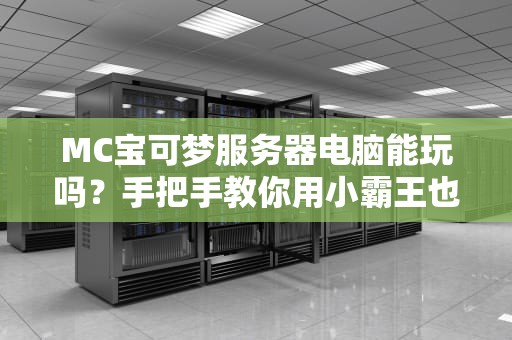 MC宝可梦服务器电脑能玩吗？手把手教你用小霸王也能畅玩！