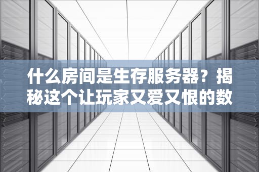 什么房间是生存服务器？揭秘这个让玩家又爱又恨的数字荒野求生！