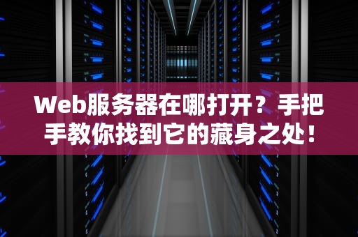 Web服务器在哪打开？手把手教你找到它的藏身之处！