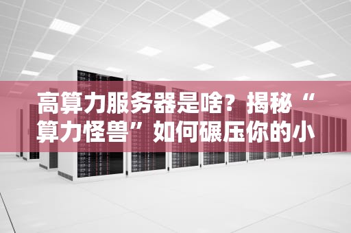 高算力服务器是啥？揭秘“算力怪兽”如何碾压你的小笔记本！
