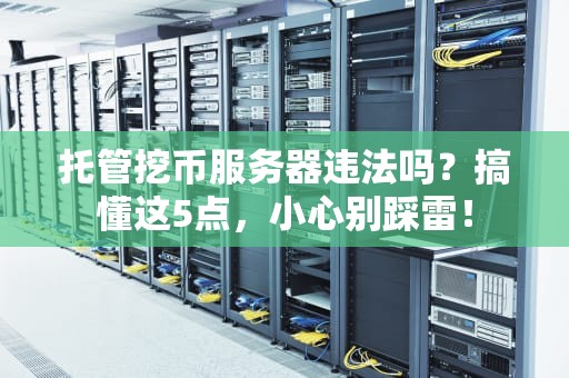 托管挖币服务器违法吗？搞懂这5点，小心别踩雷！