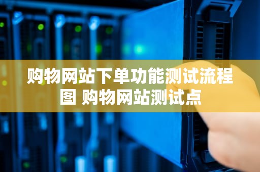 购物网站下单功能测试流程图 购物网站测试点