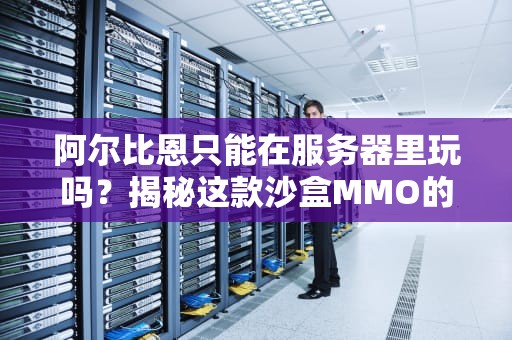 阿尔比恩只能在服务器里玩吗？揭秘这款沙盒MMO的独特玩法！