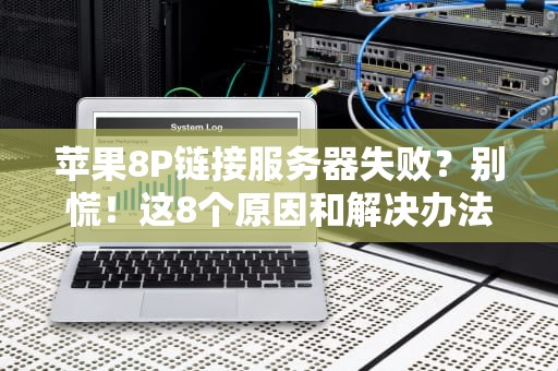 苹果8P链接服务器失败？别慌！这8个原因和解决办法让你秒变网络大神！