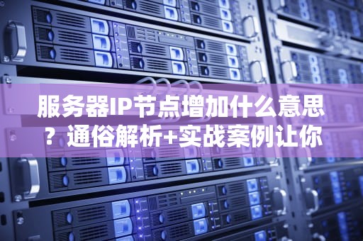 服务器IP节点增加什么意思？通俗解析+实战案例让你秒懂！