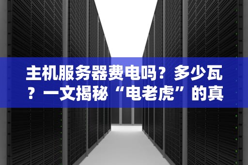 主机服务器费电吗？多少瓦？一文揭秘“电老虎”的真实胃口！