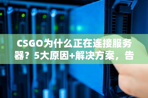 CSGO为什么正在连接服务器？5大原因+解决方案，告别转圈圈！