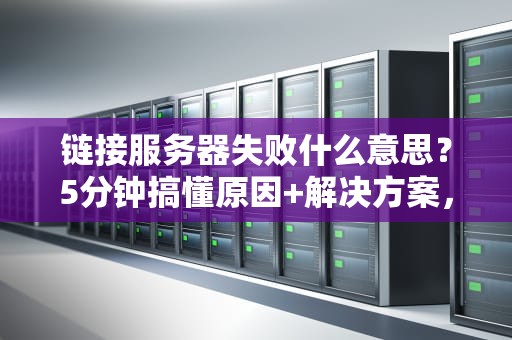 链接服务器失败什么意思？5分钟搞懂原因+解决方案，告别抓狂！