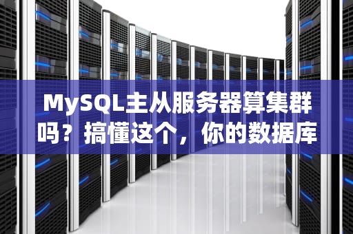 MySQL主从服务器算集群吗？搞懂这个，你的数据库水平就超过80%的人了！