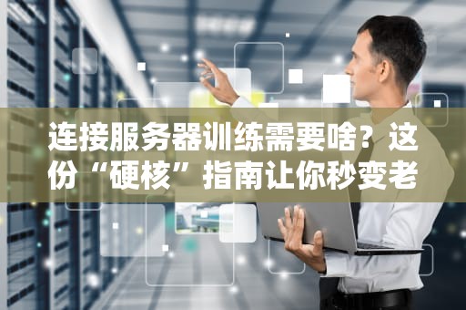连接服务器训练需要啥？这份“硬核”指南让你秒变老司机！