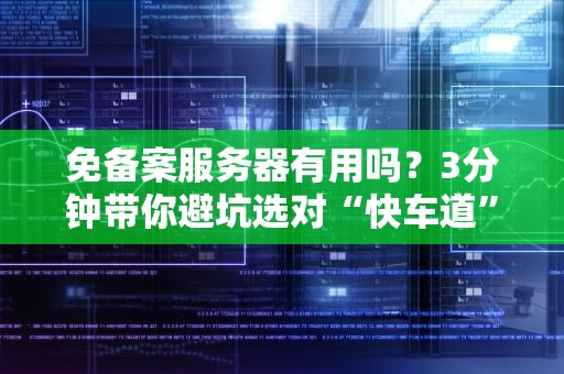 免备案服务器有用吗？3分钟带你避坑选对“快车道”！