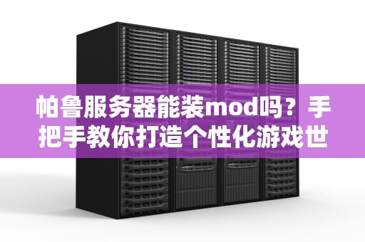 帕鲁服务器能装mod吗？手把手教你打造个性化游戏世界！