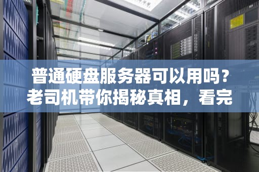 普通硬盘服务器可以用吗？老司机带你揭秘真相，看完秒懂！