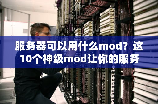 服务器可以用什么mod？这10个神级mod让你的服务器起飞！