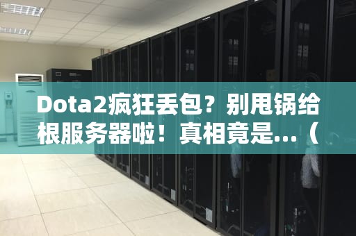 Dota2疯狂丢包？别甩锅给根服务器啦！真相竟是…（附专业解决方案）