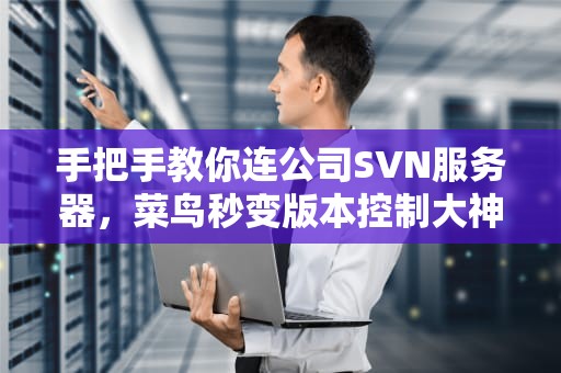 手把手教你连公司SVN服务器，菜鸟秒变版本控制大神！
