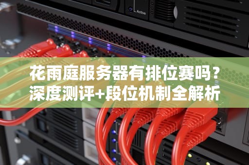 花雨庭服务器有排位赛吗？深度测评+段位机制全解析！