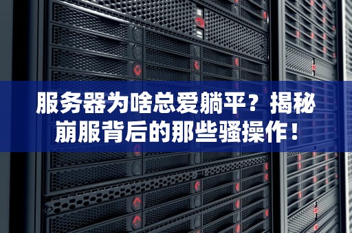 服务器为啥总爱躺平？揭秘崩服背后的那些骚操作！