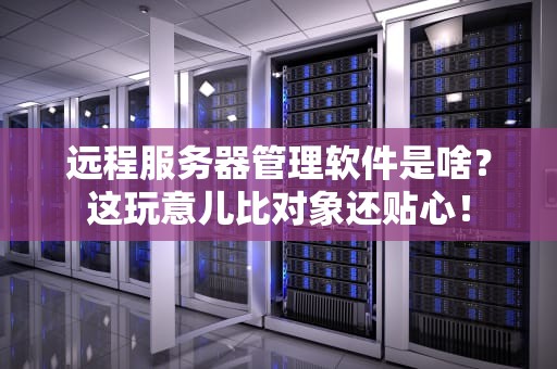 远程服务器管理软件是啥？这玩意儿比对象还贴心！