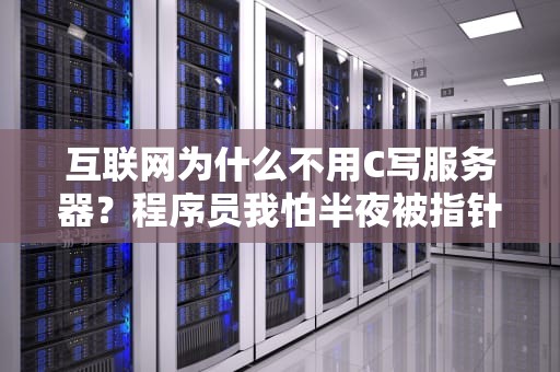 互联网为什么不用C写服务器？程序员我怕半夜被指针叫醒！