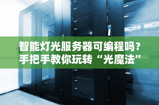 智能灯光服务器可编程吗？手把手教你玩转“光魔法”！