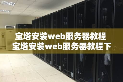 宝塔安装web服务器教程 宝塔安装web服务器教程下载