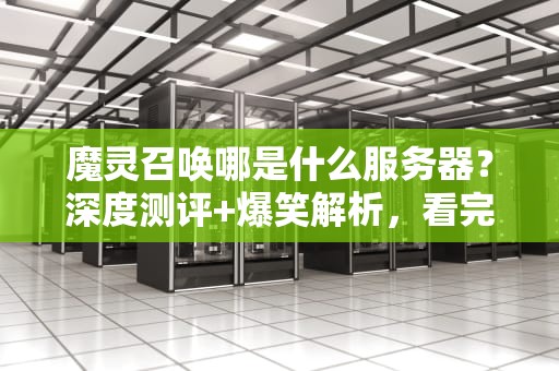 魔灵召唤哪是什么服务器？深度测评+爆笑解析，看完秒懂！