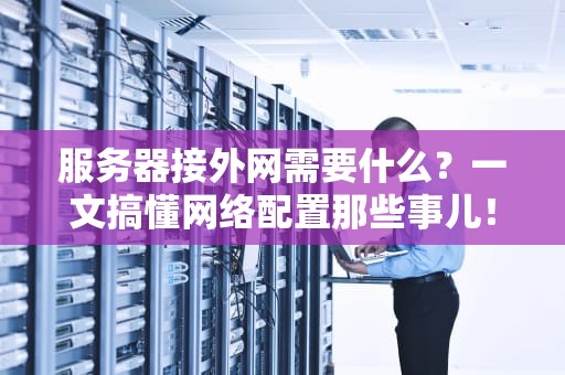 服务器接外网需要什么？一文搞懂网络配置那些事儿！