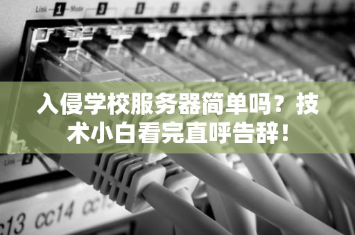 入侵学校服务器简单吗？技术小白看完直呼告辞！