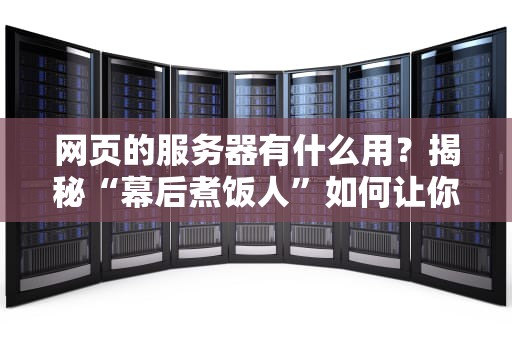 网页的服务器有什么用？揭秘“幕后煮饭人”如何让你刷剧不卡顿！