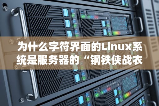 为什么字符界面的Linux系统是服务器的“钢铁侠战衣”？——揭秘CLI的硬核优势