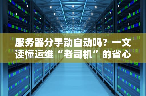 服务器分手动自动吗？一文读懂运维“老司机”的省心秘籍！