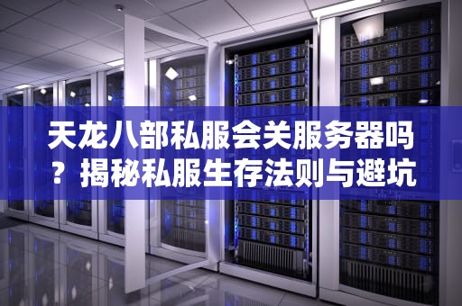 天龙八部私服会关服务器吗？揭秘私服生存法则与避坑指南！