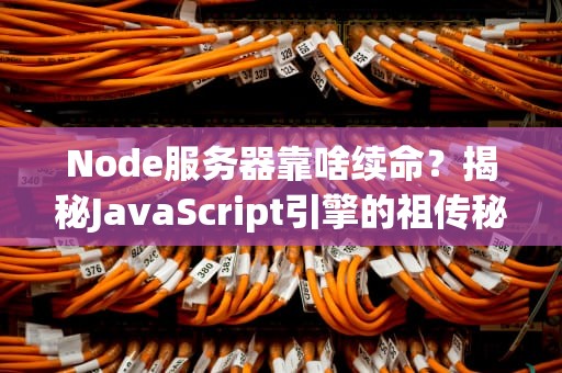 Node服务器靠啥续命？揭秘JavaScript引擎的祖传秘方！