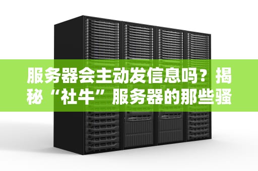 服务器会主动发信息吗？揭秘“社牛”服务器的那些骚操作！