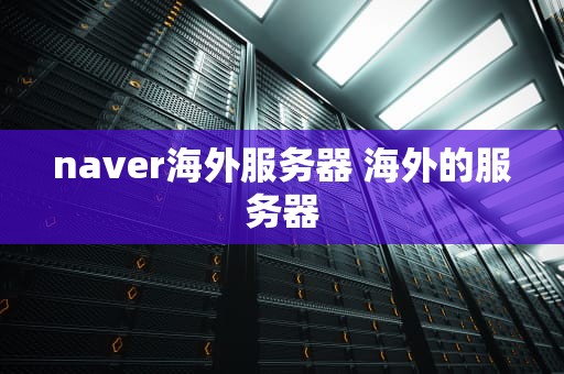 naver海外服务器 海外的服务器