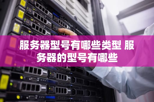 服务器型号有哪些类型 服务器的型号有哪些