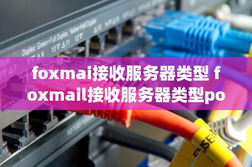foxmai接收服务器类型 foxmail接收服务器类型pop3怎么设置