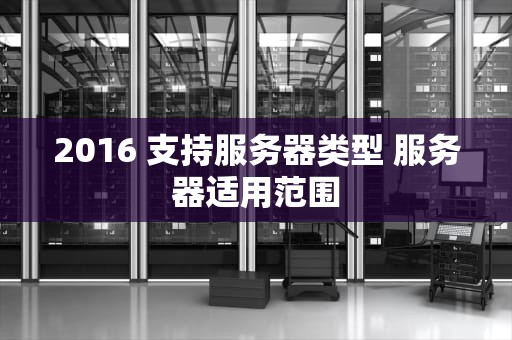 2016 支持服务器类型 服务器适用范围