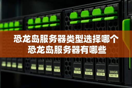 恐龙岛服务器类型选择哪个 恐龙岛服务器有哪些