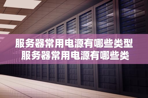 服务器常用电源有哪些类型 服务器常用电源有哪些类型型号