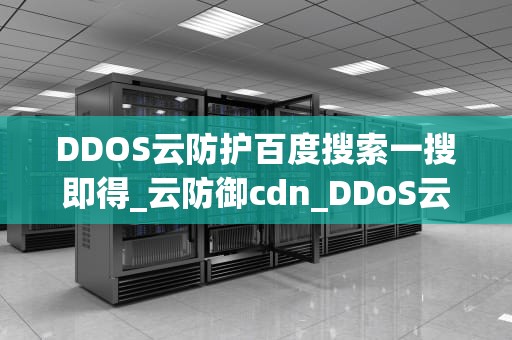 DDOS云防护百度搜索一搜即得_云防御cdn_DDoS云防护：保护您的在线业务不受攻击