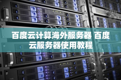 百度云计算海外服务器 百度云服务器使用教程