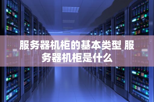 服务器机柜的基本类型 服务器机柜是什么